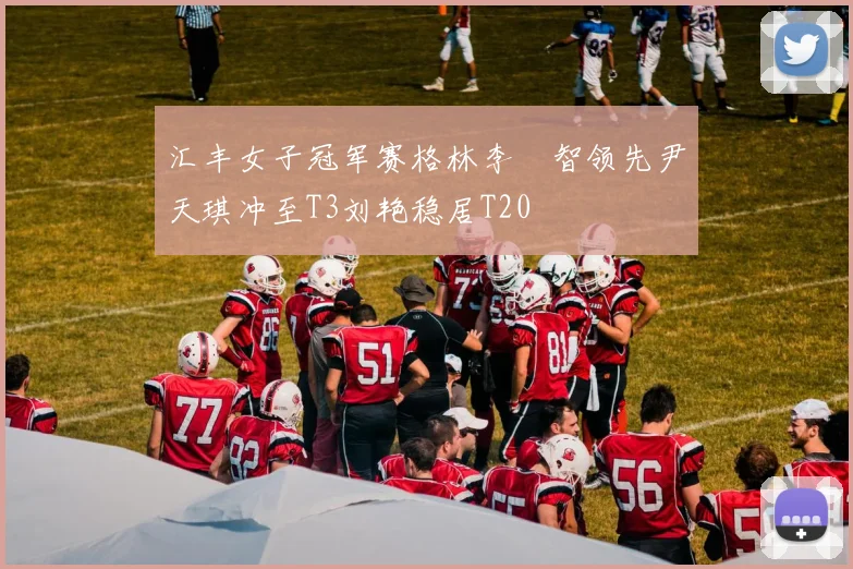 汇丰女子冠军赛格林李旻智领先尹天琪冲至T3刘艳稳居T20