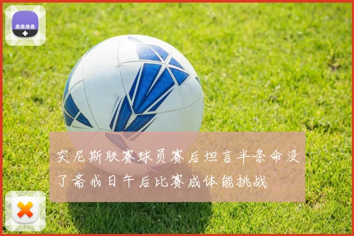 突尼斯联赛球员赛后坦言半条命没了斋戒日午后比赛成体能挑战