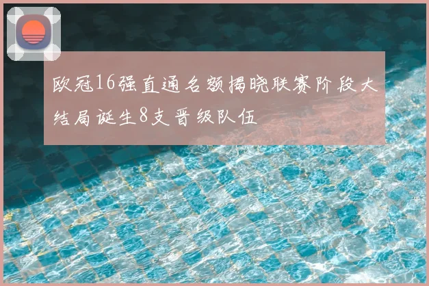 欧冠16强直通名额揭晓联赛阶段大结局诞生8支晋级队伍