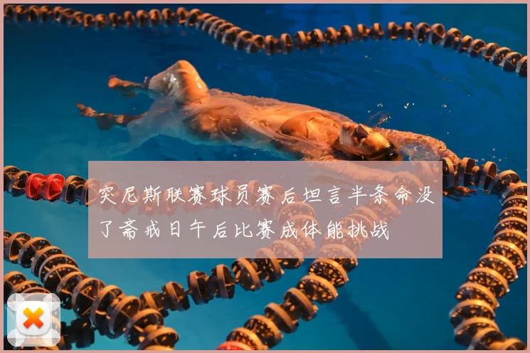 突尼斯联赛球员赛后坦言半条命没了斋戒日午后比赛成体能挑战