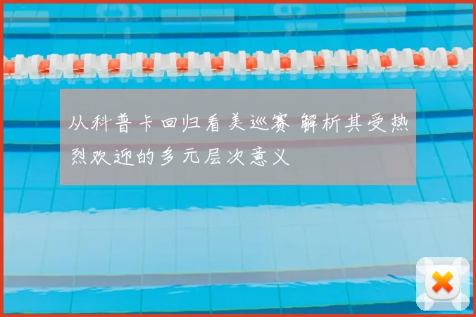 从科普卡回归看美巡赛 解析其受热烈欢迎的多元层次意义
